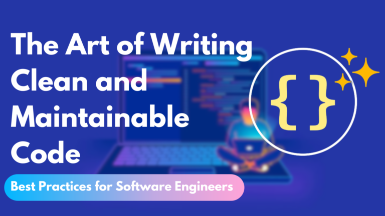 The Art of Writing Clean and Maintainable Code – Best Practices for Software Engineers